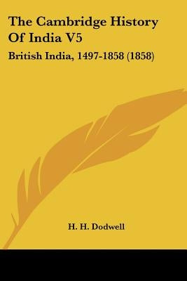 The Cambridge History Of India V5: British India, 1497-1858 (1858) by Dodwell, H. H.