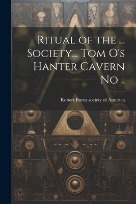 Ritual of the ... Society... Tom O's Hanter Cavern no .. by Robert Burns Society of America [Fro