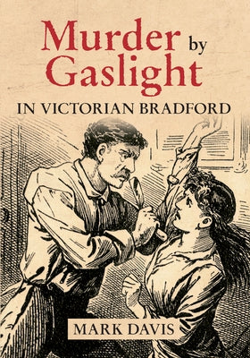 Murder by Gaslight in Victorian Bradford by Davis, Mark