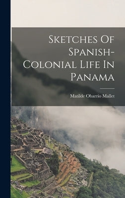 Sketches Of Spanish-colonial Life In Panama by Matilde Obarrio Mallet (Lady )
