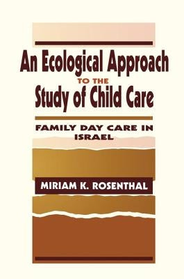 An Ecological Approach To the Study of Child Care: Family Day Care in Israel by Rosenthal, Miriam K.