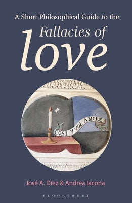 A Short Philosophical Guide to the Fallacies of Love by Díez, José A.