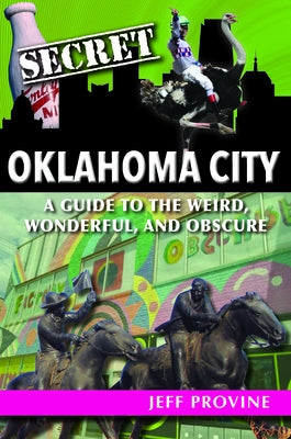 Secret Oklahoma City: A Guide to the Weird, Wonderful, and Obscure by Provine, Jeff