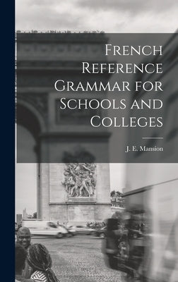 French Reference Grammar for Schools and Colleges by Mansion, J. E. (Jean Edmond) 1870-1942