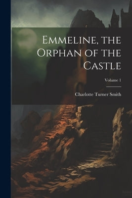 Emmeline, the Orphan of the Castle; Volume 1 by Smith, Charlotte Turner