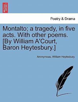 Montalto; A Tragedy, in Five Acts. with Other Poems. [By William A'Court, Baron Heytesbury.] by Anonymous