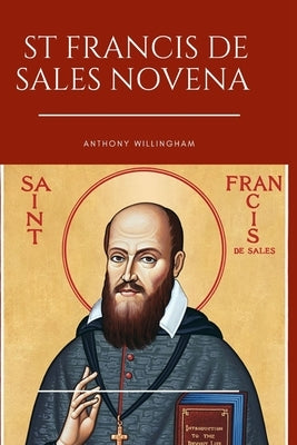 St. Francis De Sales Novena: Prayers of Serenity and Guidance: A Novena to St. Francis de Sales by Willingham, Anthony