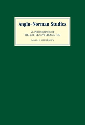 Anglo-Norman Studies VI: Proceedings of the Battle Conference 1983 by Brown, R. Allen