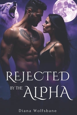 Rejected by the Alpha: A Fated Mate Paranormal Romance of Betrayal, Enemies-to-lovers and Second Chances by Wolfsbane, Diana
