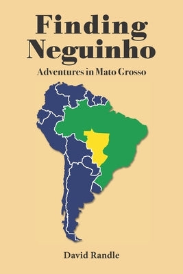 Finding Neguinho: Adventures in Mato Grosso by Randle, David