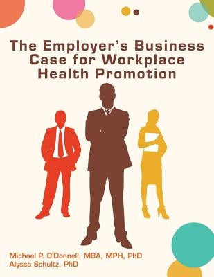 The Employer's Business Case for Workplace Health Promotion by Schultz, Alyssa