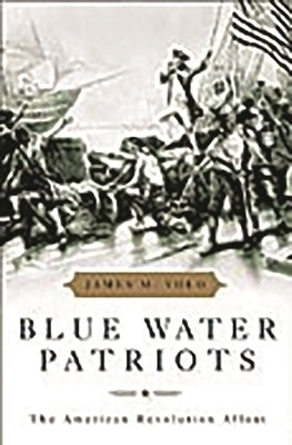Blue Water Patriots: The American Revolution Afloat by Volo, James
