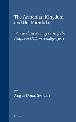 The Armenian Kingdom and the Mamluks: War and Diplomacy During the Reigns of Het'um II (1289-1307) by Stewart, Angus Donal