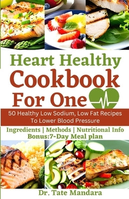 Heart Healthy Cookbook For One: 50 Healthy Low Sodium, Low Fat Recipes To Lower Blood Pressure by Mandara, Tate