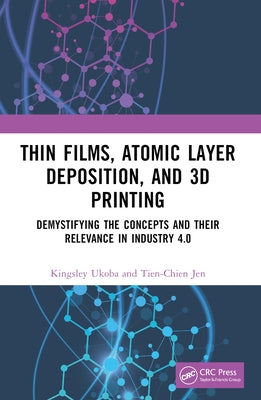 Thin Films, Atomic Layer Deposition, and 3D Printing: Demystifying the Concepts and Their Relevance in Industry 4.0 by Ukoba, Kingsley