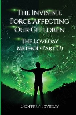 The Invisible Force Affecting Our Children: The Loveday Method Part 2 by Loveday, Geoffrey