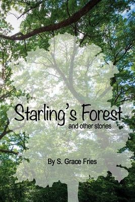 Starling's Forest and other Stories: Tales from the Mind of S. Grace Fries by Fries, S. Grace