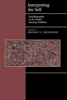 Interpreting the Self: Autobiography in the Arabic Literacy Tradition by Reynolds, Dwight F.