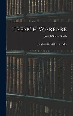Trench Warfare: A Manual for Officers and Men by Smith, Joseph Shuter