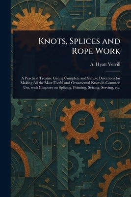 Knots, Splices and Rope Work by Verrill, A. Hyatt (Alpheus Hyatt)