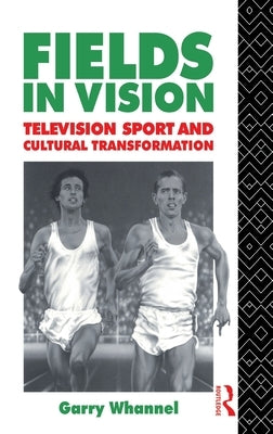 Fields in Vision: Television Sport and Cultural Transformation by Whannel, Garry