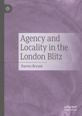 Agency and Locality in the London Blitz by Bryant, Darren