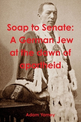 Soap to Senate: A German Jew at the dawn of apartheid by Yamey, Adam