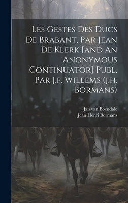 Les Gestes Des Ducs De Brabant, Par Jean De Klerk [and An Anonymous Continuator] Publ. Par J.f. Willems (j.h. Bormans) by Boendale, Jan Van