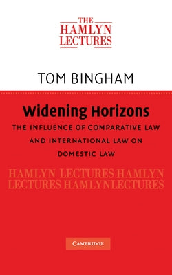 Widening Horizons: The Influence of Comparative Law and International Law on Domestic Law by Bingham, Thomas H.