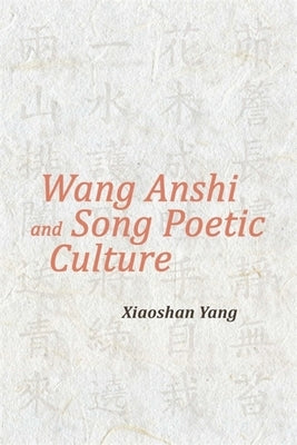 Wang Anshi and Song Poetic Culture by Yang, Xiaoshan