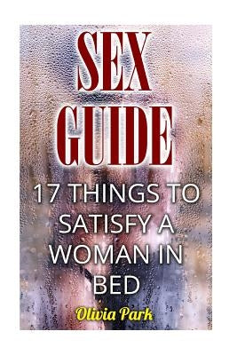 Sex Guide: 17 ThingsTo Satisfy A Woman In Bed by Park, Olivia