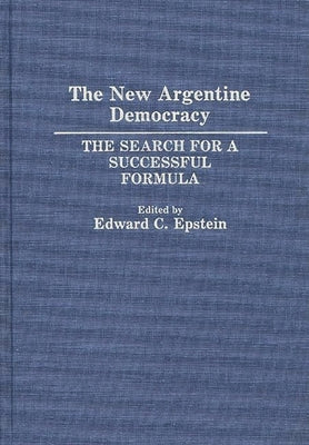 The New Argentine Democracy: The Search for a Successful Formula by Epstein, Edward C.