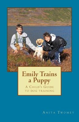 Emily Trains a Puppy: A childs Guide to Dog Training by Twomey, Anita