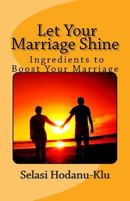 Let Your Marriage Shine: Ingredients to Boost Your Marriage by Hodanu-Klu, Selasi