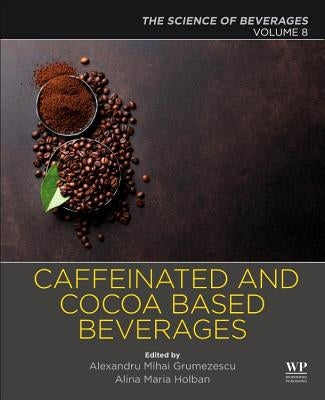 Caffeinated and Cocoa Based Beverages: Volume 8. the Science of Beverages by Grumezescu, Alexandru