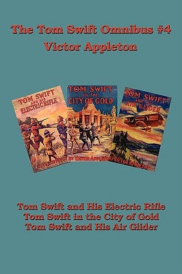 Tom Swift Omnibus #4: Tom Swift and His Electric Rifle, Tom Swift in the City of Gold, Tom Swift and His Air Glider by Appleton, Victor, II