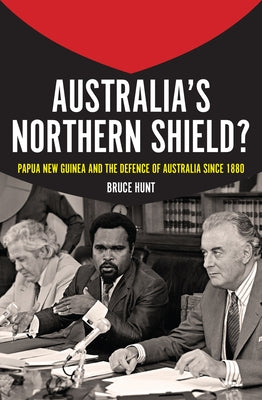 Australia's Northern Shield?: Papua New Guinea and the Defence of Australia Since 1880 by Hunt, Bruce