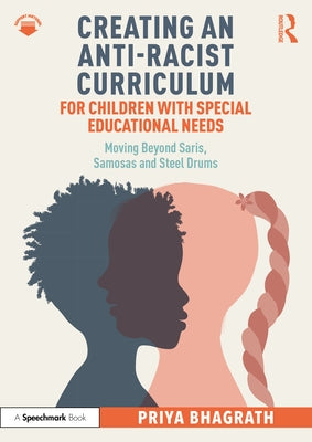 Creating an Anti-Racist Curriculum for Children with Special Educational Needs: Moving Beyond Saris, Samosas and Steel Drums by Bhagrath, Priya