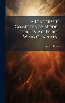 A Leadership Competency Model for U.S. Air Force Wing Chaplains by Costin, Dondi E.