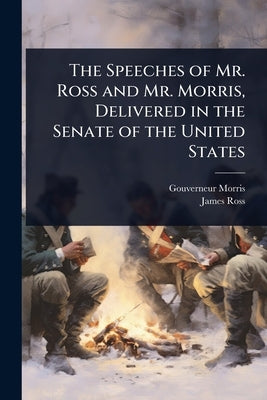 The Speeches of Mr. Ross and Mr. Morris, Delivered in the Senate of the United States by Morris, Gouverneur