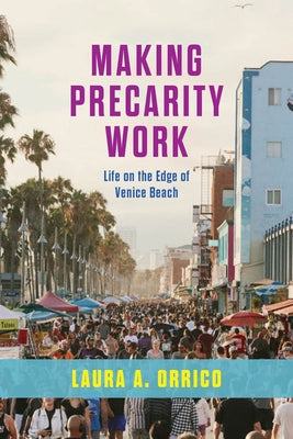 Making Precarity Work: Life on the Edge of Venice Beach by Orrico, Laura A.