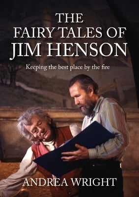 The Fairy Tales of Jim Henson: Keeping the Best Place by the Fire by Wright, Andrea