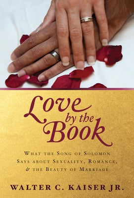 Love by the Book: What the Song of Solomon Says about Sexuality, Romance, and the Beauty of Marriage by Kasier Jr, Walter C.