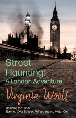Street Haunting: A London Adventure;including the Essay 'Evening Over Sussex: Reflections in a Motor Car': Including the Essay 'Evening Over Sussex: R by Woolf, Virginia