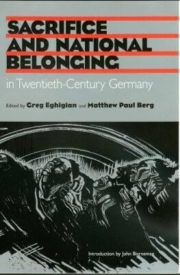 Sacrifice and National Belonging in Twentieth-Century Germany by Eghigian, Gregg