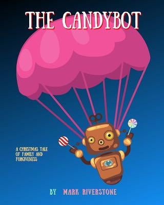 The Candybot: A Christmas Tale of Family and Forgiveness by Riverstone, Mark