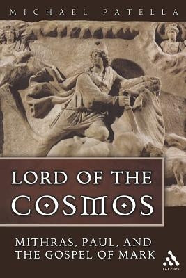 Lord of the Cosmos: Mithras, Paul, and the Gospel of Mark by Patella Osb, Michael