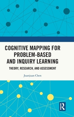 Cognitive Mapping for Problem-Based and Inquiry Learning: Theory, Research, and Assessment by Chen, Juanjuan