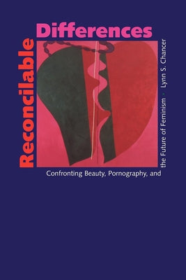 Reconcilable Differences: Confronting Beauty, Pornography, and the Future of Feminism by Chancer, Lynn S.