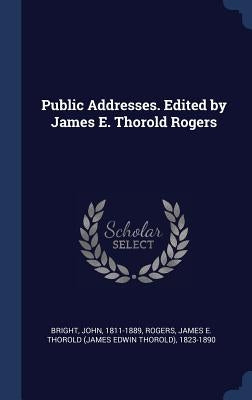 Public Addresses. Edited by James E. Thorold Rogers by Bright, John